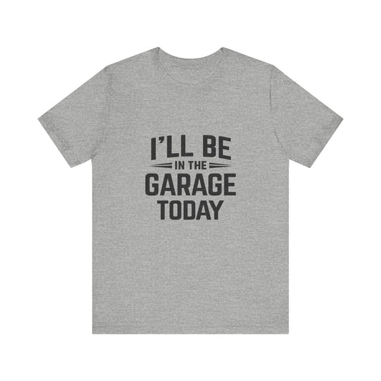 I'll Be in the Garage Today T‑Shirt